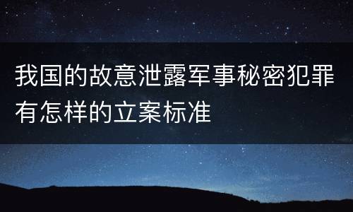 我国的故意泄露军事秘密犯罪有怎样的立案标准