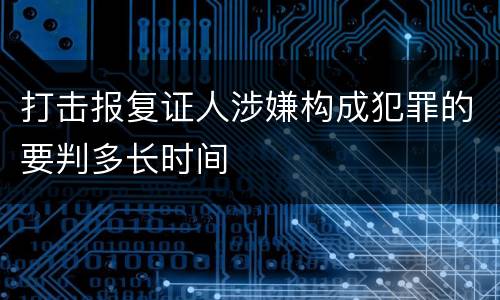 打击报复证人涉嫌构成犯罪的要判多长时间
