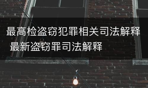最高检盗窃犯罪相关司法解释 最新盗窃罪司法解释