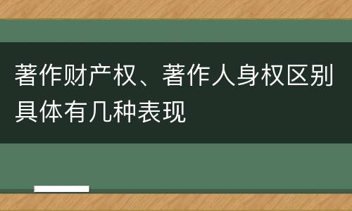 著作财产权、著作人身权区别具体有几种表现