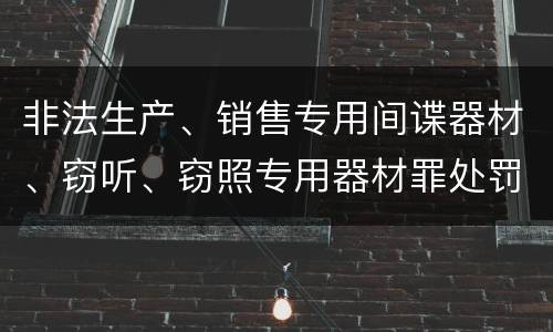 非法生产、销售专用间谍器材、窃听、窃照专用器材罪处罚标准细分