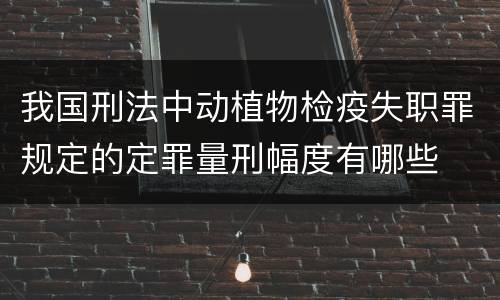 我国刑法中动植物检疫失职罪规定的定罪量刑幅度有哪些