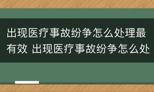 出现医疗事故纷争怎么处理最有效 出现医疗事故纷争怎么处理最有效呢