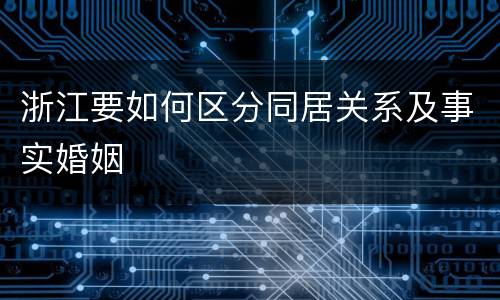 浙江要如何区分同居关系及事实婚姻