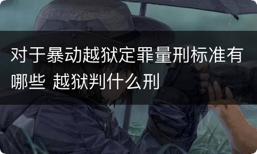对于暴动越狱定罪量刑标准有哪些 越狱判什么刑