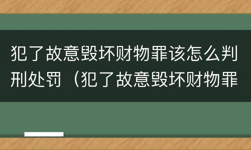 犯了故意毁坏财物罪该怎么判刑处罚（犯了故意毁坏财物罪该怎么判刑处罚案例）