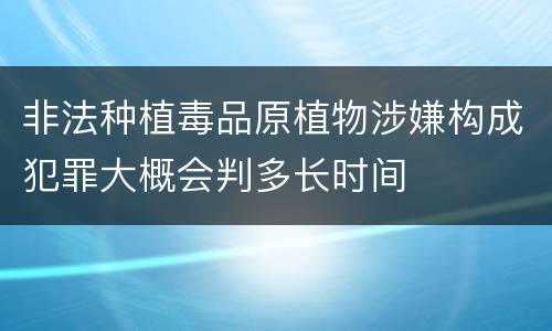 非法种植毒品原植物涉嫌构成犯罪大概会判多长时间
