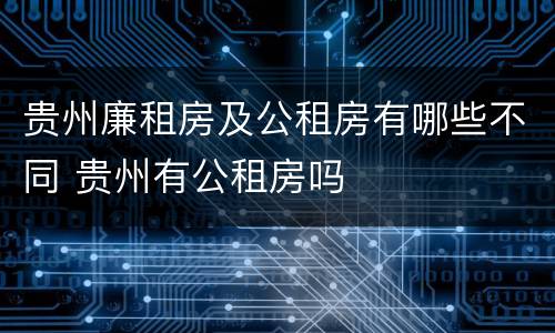 贵州廉租房及公租房有哪些不同 贵州有公租房吗