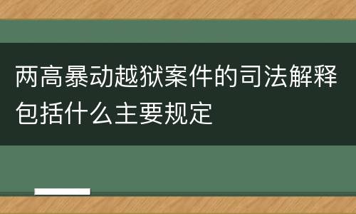 两高暴动越狱案件的司法解释包括什么主要规定