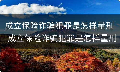 成立保险诈骗犯罪是怎样量刑 成立保险诈骗犯罪是怎样量刑的