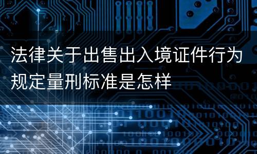 法律关于出售出入境证件行为规定量刑标准是怎样