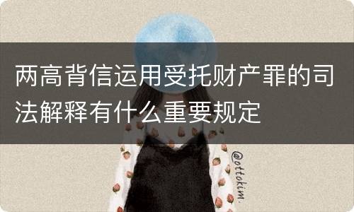 两高背信运用受托财产罪的司法解释有什么重要规定