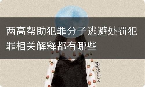 两高帮助犯罪分子逃避处罚犯罪相关解释都有哪些
