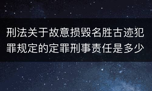 刑法关于故意损毁名胜古迹犯罪规定的定罪刑事责任是多少