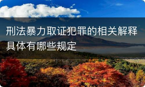 刑法暴力取证犯罪的相关解释具体有哪些规定