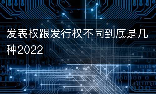 发表权跟发行权不同到底是几种2022