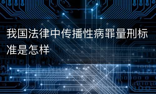 我国法律中传播性病罪量刑标准是怎样