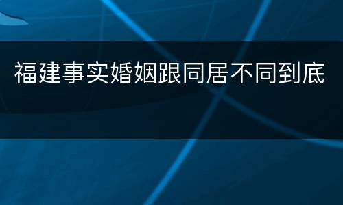 福建事实婚姻跟同居不同到底