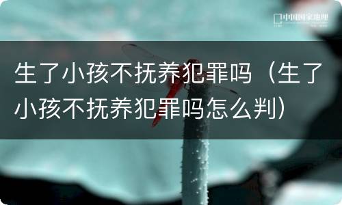 生了小孩不抚养犯罪吗（生了小孩不抚养犯罪吗怎么判）