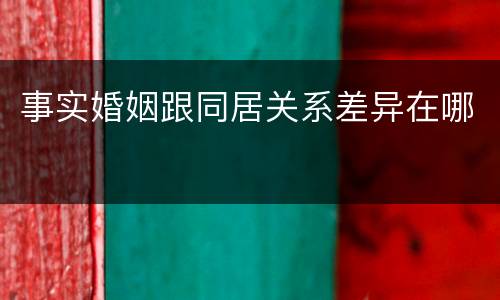 事实婚姻跟同居关系差异在哪