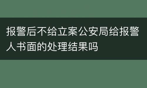 报警后不给立案公安局给报警人书面的处理结果吗