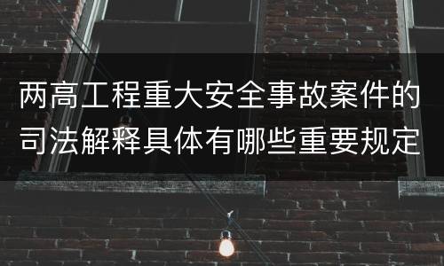 两高工程重大安全事故案件的司法解释具体有哪些重要规定