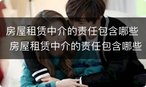 房屋租赁中介的责任包含哪些 房屋租赁中介的责任包含哪些项目