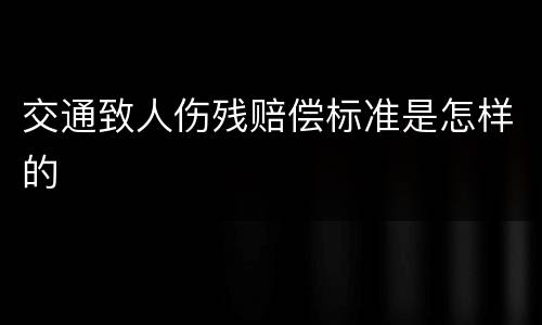 交通致人伤残赔偿标准是怎样的