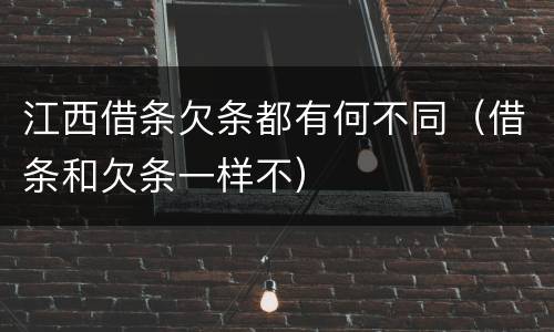 江西借条欠条都有何不同（借条和欠条一样不）