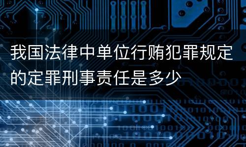 我国法律中单位行贿犯罪规定的定罪刑事责任是多少