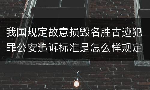 我国规定故意损毁名胜古迹犯罪公安追诉标准是怎么样规定