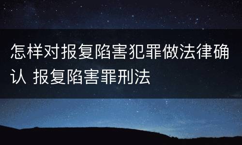 怎样对报复陷害犯罪做法律确认 报复陷害罪刑法
