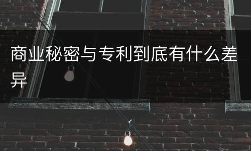 商业秘密与专利到底有什么差异