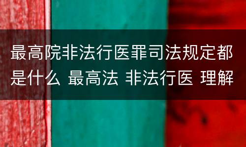 最高院非法行医罪司法规定都是什么 最高法 非法行医 理解和适用