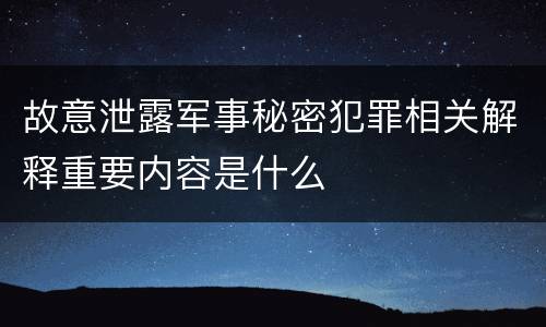 故意泄露军事秘密犯罪相关解释重要内容是什么
