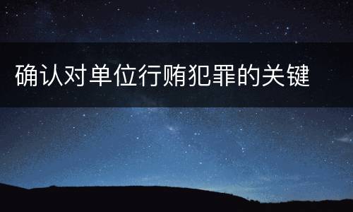 确认对单位行贿犯罪的关键