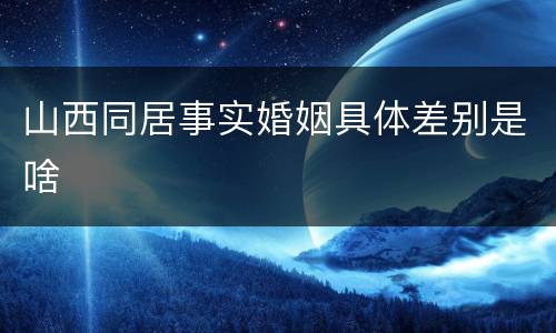 山西同居事实婚姻具体差别是啥