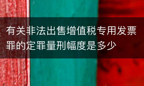 有关非法出售增值税专用发票罪的定罪量刑幅度是多少