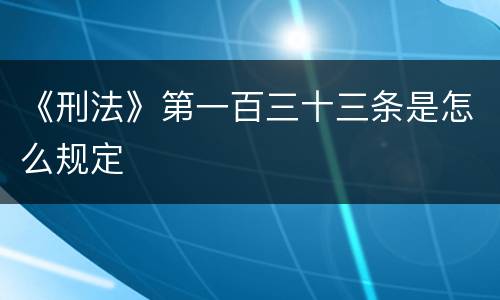 《刑法》第一百三十三条是怎么规定