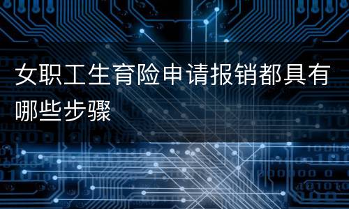 女职工生育险申请报销都具有哪些步骤