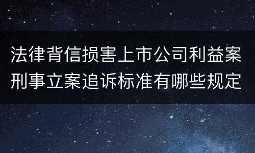 法律背信损害上市公司利益案刑事立案追诉标准有哪些规定