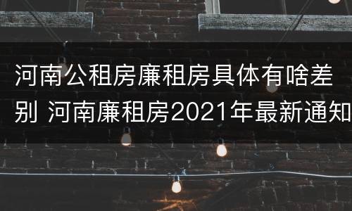 河南公租房廉租房具体有啥差别 河南廉租房2021年最新通知