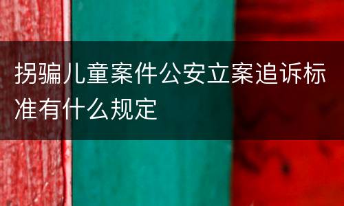 拐骗儿童案件公安立案追诉标准有什么规定
