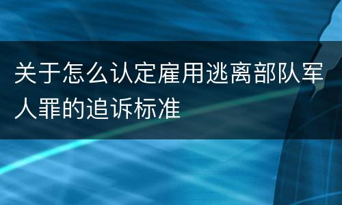 关于怎么认定雇用逃离部队军人罪的追诉标准