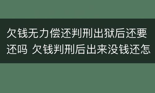 欠钱无力偿还判刑出狱后还要还吗 欠钱判刑后出来没钱还怎么办