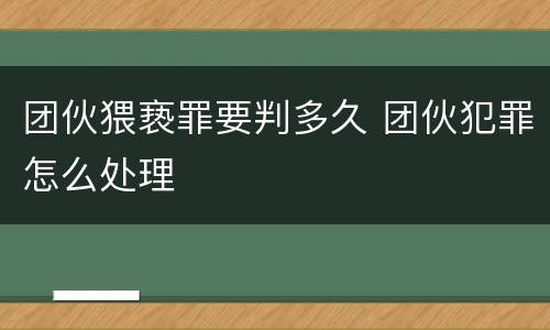 团伙猥亵罪要判多久 团伙犯罪怎么处理