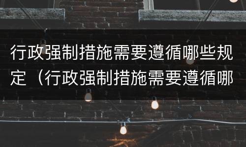 行政强制措施需要遵循哪些规定（行政强制措施需要遵循哪些规定呢）
