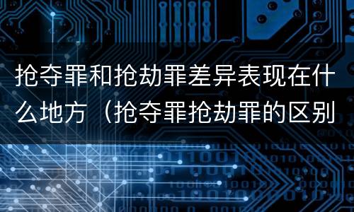 抢夺罪和抢劫罪差异表现在什么地方（抢夺罪抢劫罪的区别）