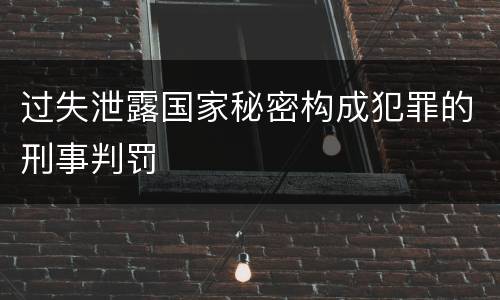 过失泄露国家秘密构成犯罪的刑事判罚