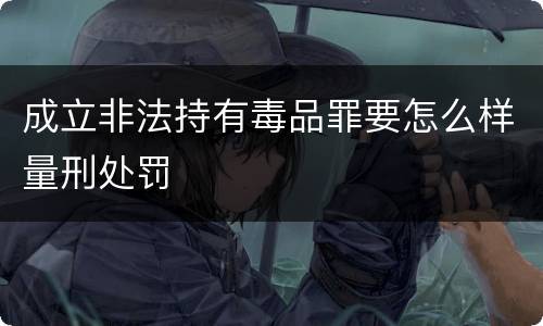 成立非法持有毒品罪要怎么样量刑处罚